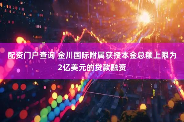 配资门户查询 金川国际附属获授本金总额上限为2亿美元的贷款融资