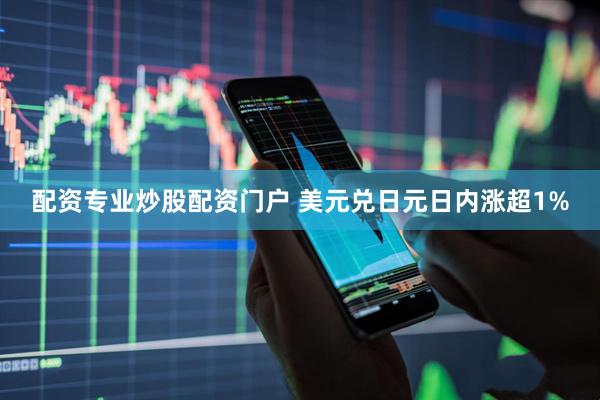 配资专业炒股配资门户 美元兑日元日内涨超1%