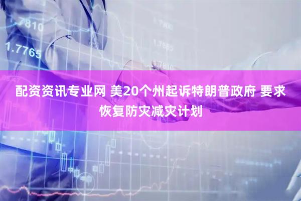配资资讯专业网 美20个州起诉特朗普政府 要求恢复防灾减灾计划