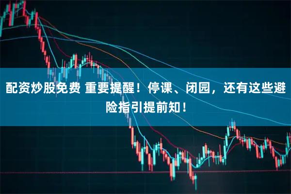 配资炒股免费 重要提醒！停课、闭园，还有这些避险指引提前知！