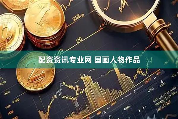配资资讯专业网 国画人物作品