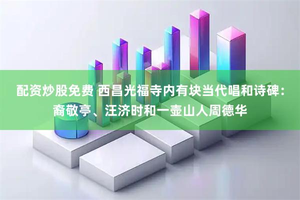 配资炒股免费 西昌光福寺内有块当代唱和诗碑：裔敬亭、汪济时和一壶山人周德华