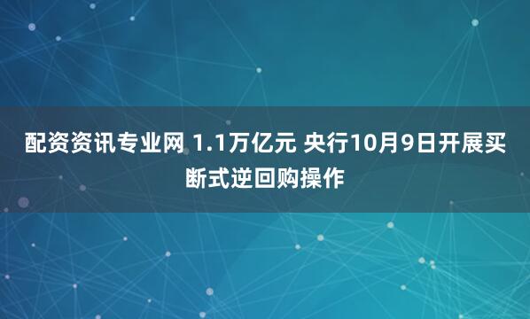 配资资讯专业网 1.1万亿元 央行10月9日开展买断式逆回购操作
