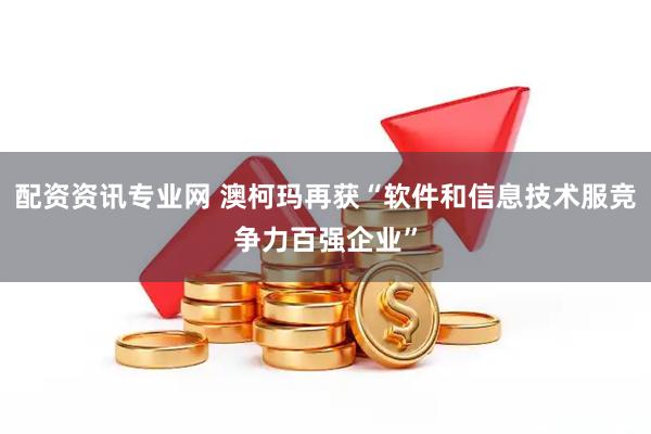 配资资讯专业网 澳柯玛再获“软件和信息技术服竞争力百强企业”