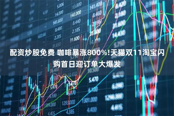 配资炒股免费 咖啡暴涨800%!天猫双11淘宝闪购首日迎订单大爆发