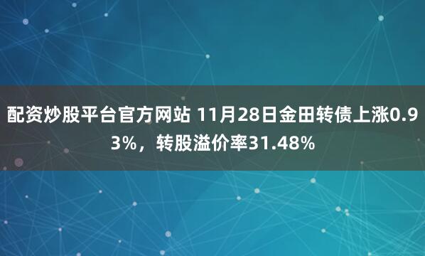 配资炒股平台官方网站 11月28日金田转债上涨0.93%，转股溢价率31.48%