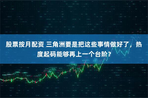 股票按月配资 三角洲要是把这些事情做好了，热度起码能够再上一个台阶？