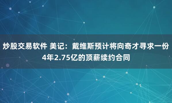 炒股交易软件 美记：戴维斯预计将向奇才寻求一份4年2.75亿的顶薪续约合同
