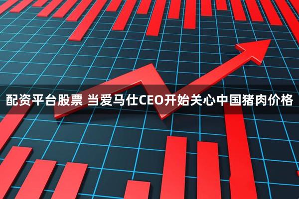 配资平台股票 当爱马仕CEO开始关心中国猪肉价格