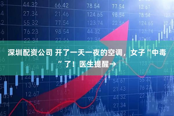 深圳配资公司 开了一天一夜的空调，女子“中毒”了！医生提醒→