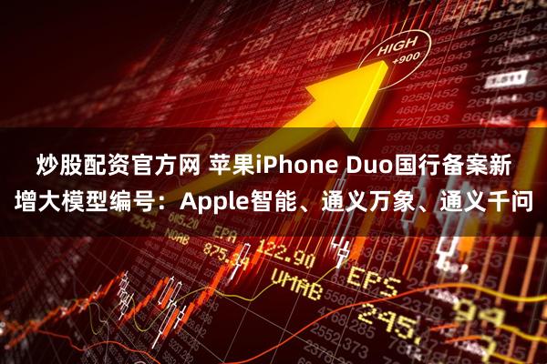 炒股配资官方网 苹果iPhone Duo国行备案新增大模型编号：Apple智能、通义万象、通义千问